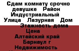 Сдам комнату срочно девушке › Район ­ Индустриальный  › Улица ­ Лазурная › Дом ­ 116 › Этажность дома ­ 10 › Цена ­ 6 000 - Алтайский край, Барнаул г. Недвижимость » Квартиры аренда   . Алтайский край